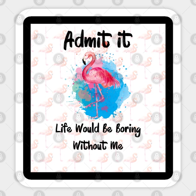 Flamingo Admit It Life Would Be Boring Without Me Sticker by Synithia Vanetta Williams